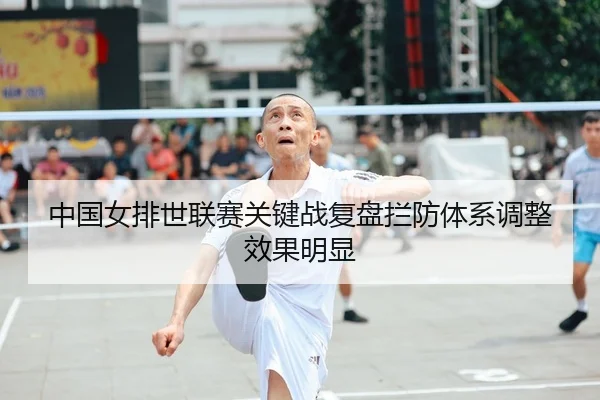 中国女排世联赛关键战复盘拦防体系调整效果明显